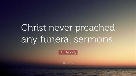 D.L. Moody Quote: “Christ never preached any funeral sermons.”