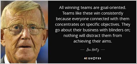 Lou Holtz quote: All winning teams are goal-oriented. Teams like these win consistently...