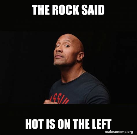 The rocK said Hot is on the left - Dwayne Johnson (The Rock) Meme Generator