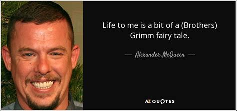 Alexander McQueen quote: Life to me is a bit of a (Brothers) Grimm...