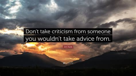 Jim Kwik Quote: “Don’t take criticism from someone you wouldn’t take advice from.”