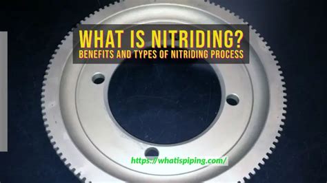 What is Nitriding? Benefits and Types of Nitriding Process – What Is Piping