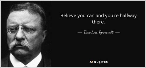 Theodore Roosevelt quote: Believe you can and you're halfway there.