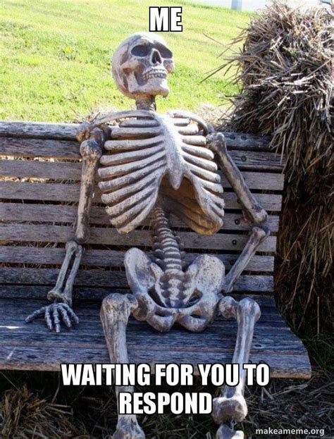 Me Waiting for you to respond - Waiting Skeleton Meme Generator