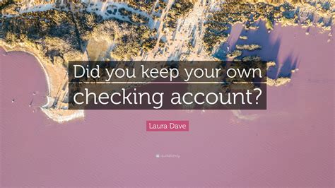 Laura Dave Quote: “Did you keep your own checking account?”