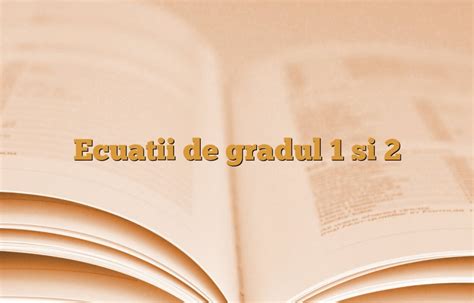 Ecuatii de gradul 1 si 2 | AniDeȘcoală.ro