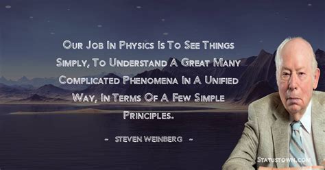 Our job in physics is to see things simply, to understand a great many complicated phenomena in ...