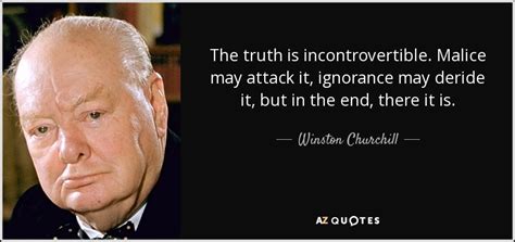 Winston Churchill quote: The truth is incontrovertible. Malice may attack it, ignorance may...