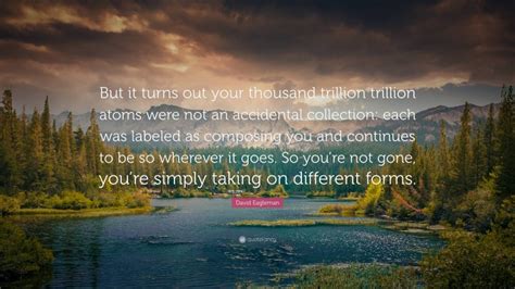 David Eagleman Quote: “But it turns out your thousand trillion trillion atoms were not an ...