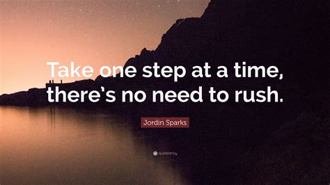 Jordin Sparks Quote: “Take one step at a time, there’s no need to rush.”