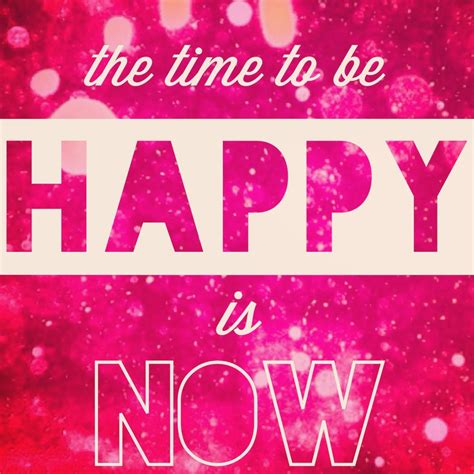 The Time To Be Happy Is Now Pictures, Photos, and Images for Facebook, Tumblr, Pinterest, and ...