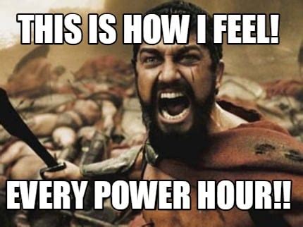 Meme Creator - Funny THIS IS HOW I FEEL! EVERY POWER HOUR!! Meme ...