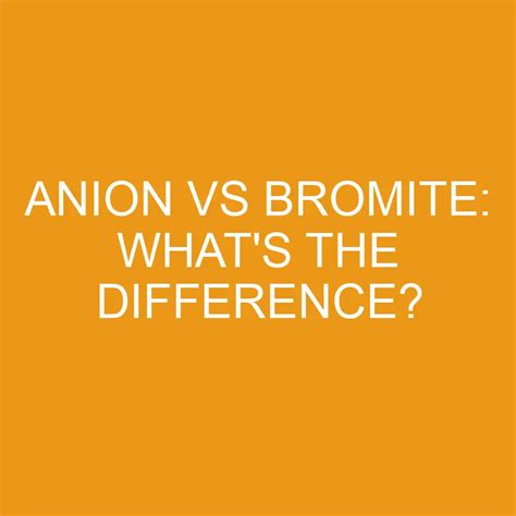 Anion Vs Bromite: What's The Difference? » Differencess