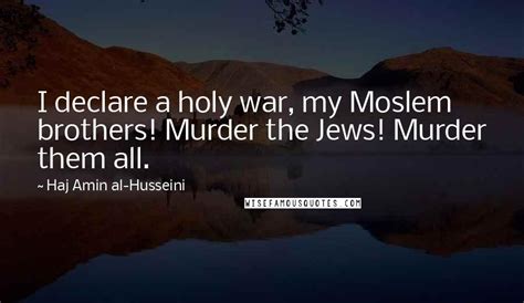 Haj Amin Al-Husseini Quotes: I declare a holy war, my Moslem brothers! Murder the Jews! Murder ...