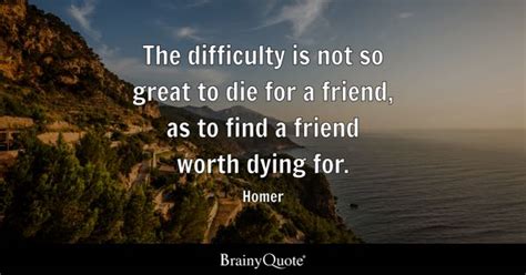 Homer - The difficulty is not so great to die for a...