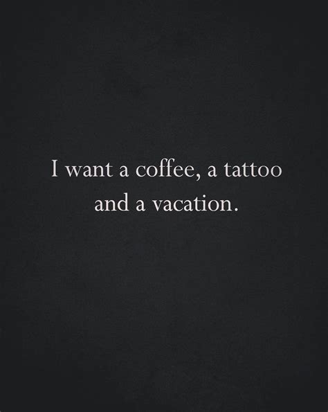 I want a coffee, a tattoo and a vacation. | Funny tattoo quotes, Vacation quotes, Over it quotes