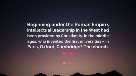 Nancy Pearcey Quote: “Beginning under the Roman Empire, intellectual ...