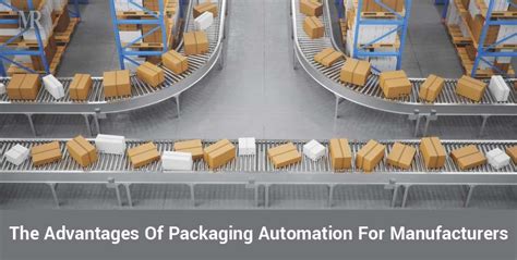 The Advantages Of Packaging Automation For Manufacturers