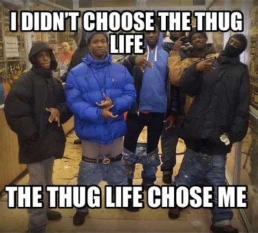 Meme Creator - Funny I didn’t choose the thug life The thug life chose me Meme Generator at ...