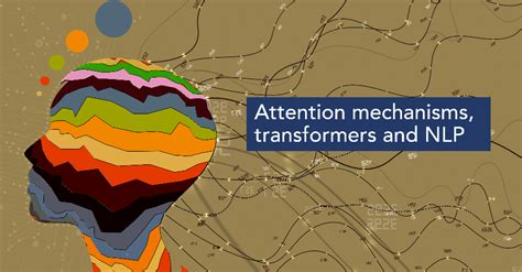 Attention Mechanisms, Transformers and NLP