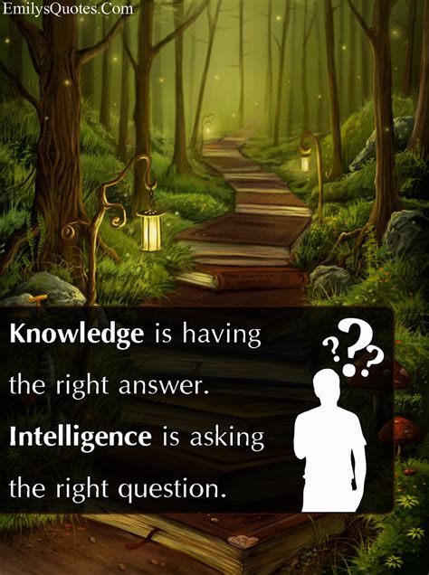 Knowledge is having the right answer. Intelligence is asking the right question | Popular ...