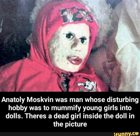 Anatoly Moskvin was man whose disturbing hobby was to mummify young girls into dolls. Theres a ...