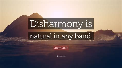 Joan Jett Quote: “Disharmony is natural in any band.”