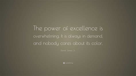 Daniel James, Jr. Quote: “The power of excellence is overwhelming. It is always in demand, and ...