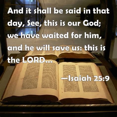 Isaiah 25:9 And it shall be said in that day, See, this is our God; we have waited for him, and ...