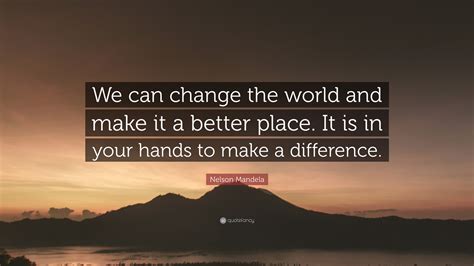 Nelson Mandela Quote: “We can change the world and make it a better place. It is in your hands ...