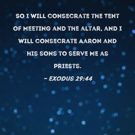 Exodus 29:44 So I will consecrate the Tent of Meeting and the altar ...