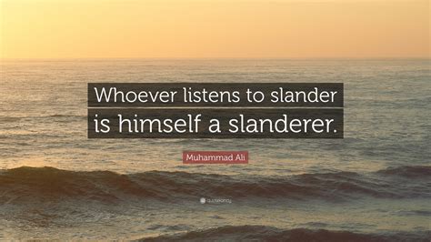 Muhammad Ali Quote: “Whoever listens to slander is himself a slanderer.”