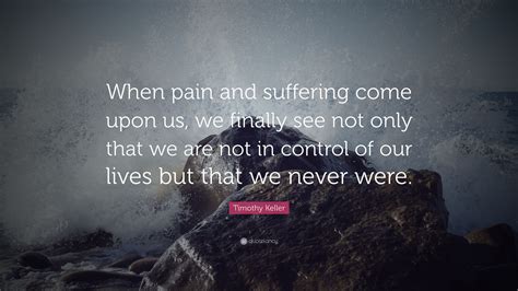 Timothy Keller Quote: “When pain and suffering come upon us, we finally ...