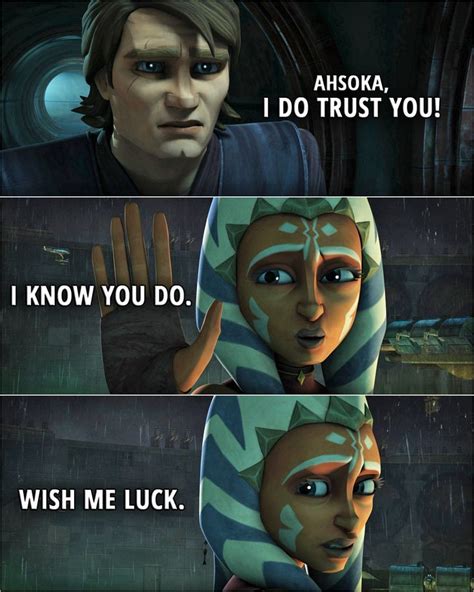 Anakin Skywalker: Ahsoka, I do trust you!Ahsoka Tano: I know you do. Wish me luck. Anakin X ...