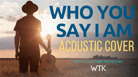 Who You Say I Am (Acoustic Cover) – WTK