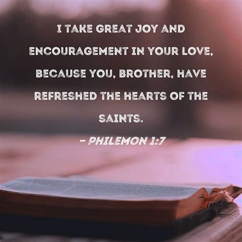 Philemon 1:7 I take great joy and encouragement in your love, because ...