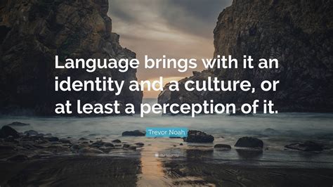 Trevor Noah Quote: “Language brings with it an identity and a culture ...