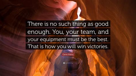 Gene Kranz Quote: “There is no such thing as good enough. You, your team, and your equipment ...