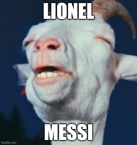 Lionel Messi is the Goat - Imgflip