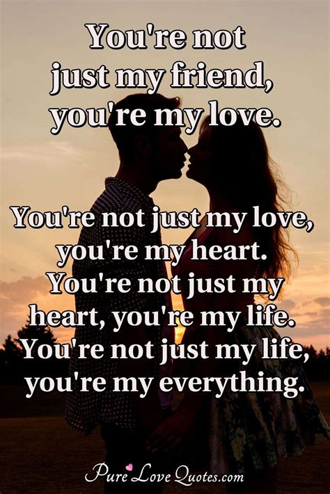 You're not just my friend, you're my love. You're not just my love, you're my... | PureLoveQuotes