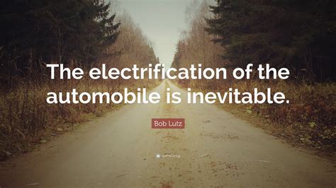 Bob Lutz Quote: “The electrification of the automobile is inevitable.”