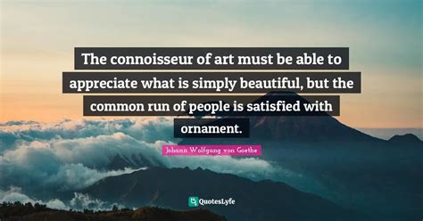 The connoisseur of art must be able to appreciate what is simply beaut... Quote by Johann ...