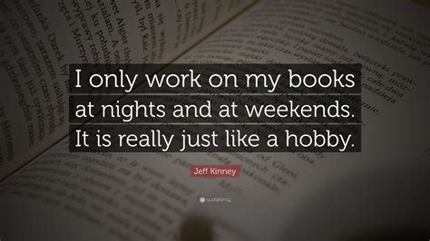 Jeff Kinney Quote: “I only work on my books at nights and at weekends. It is really just like a ...