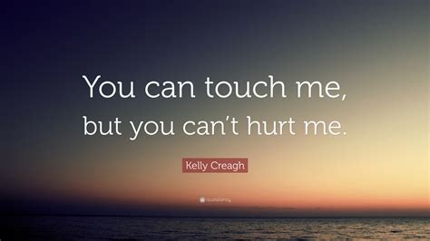 Kelly Creagh Quote: “You can touch me, but you can’t hurt me.”