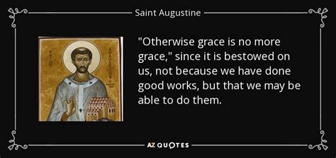 Saint Augustine quote: "Otherwise grace is no more grace," since it is bestowed...