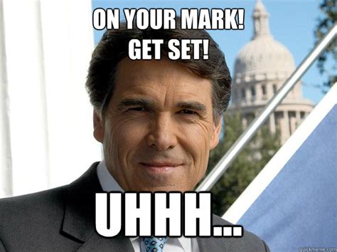 ON YOUR MARK! GET SET! UHHH... - Rick perry - quickmeme