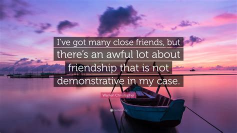 Warren Christopher Quote: “I’ve got many close friends, but there’s an awful lot about ...