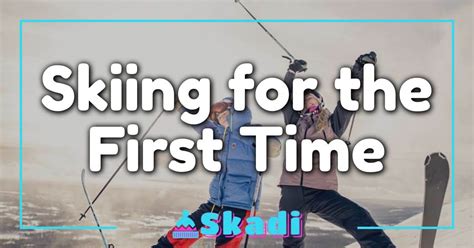 Skiing For The First Time: Your Essential Guide To Hitting The Slopes Like A Pro