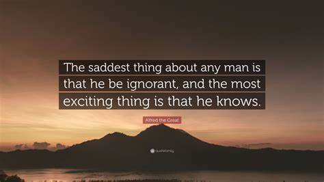 Alfred the Great Quote: “The saddest thing about any man is that he be ...