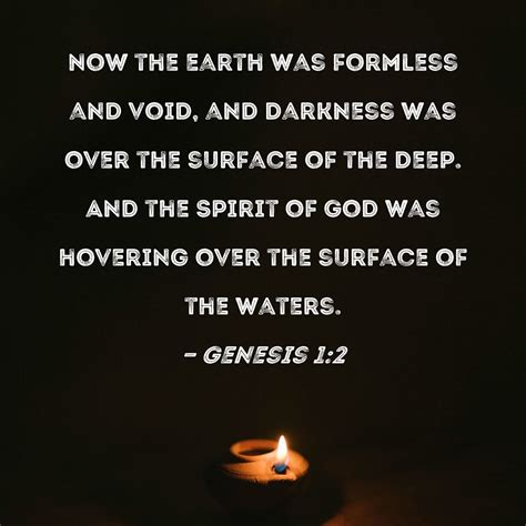 Genesis 1:2 Now the earth was formless and void, and darkness was over ...